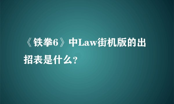 《铁拳6》中Law街机版的出招表是什么？