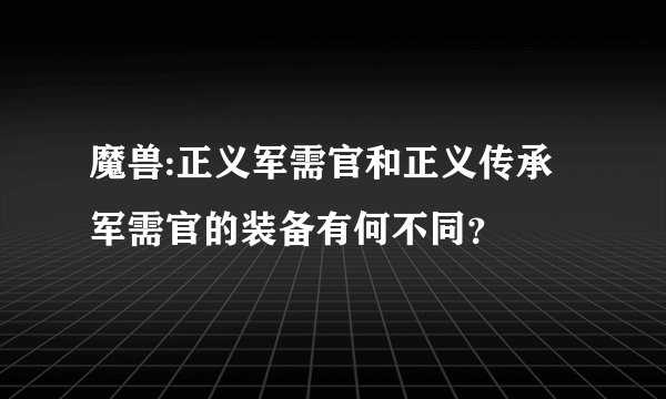 魔兽:正义军需官和正义传承军需官的装备有何不同？