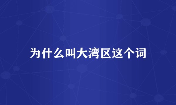 为什么叫大湾区这个词