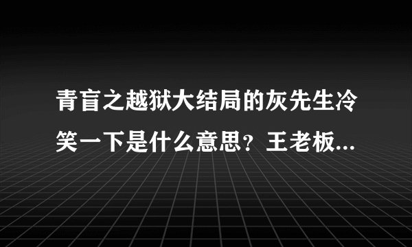 青盲之越狱大结局的灰先生冷笑一下是什么意思？王老板怎么没有接应？