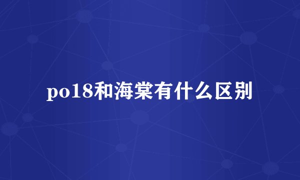 po18和海棠有什么区别