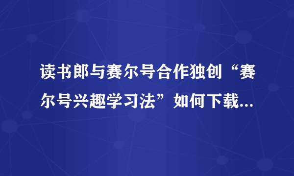 读书郎与赛尔号合作独创“赛尔号兴趣学习法”如何下载到电脑上