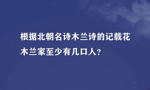 根据北朝名诗木兰诗的记载花木兰家至少有几口人？