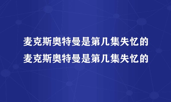 麦克斯奥特曼是第几集失忆的麦克斯奥特曼是第几集失忆的