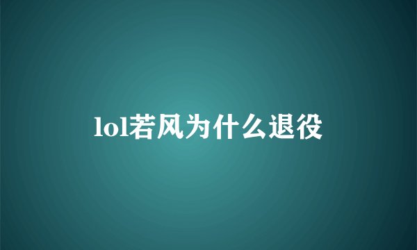 lol若风为什么退役