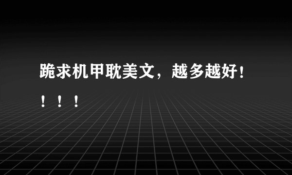 跪求机甲耽美文，越多越好！！！！