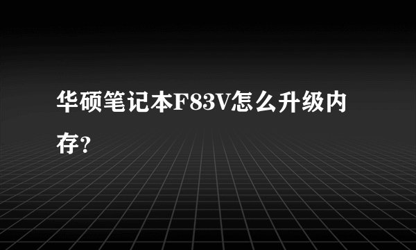 华硕笔记本F83V怎么升级内存？