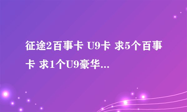 征途2百事卡 U9卡 求5个百事卡 求1个U9豪华卡 100分求这俩 有的发邮箱 597984600@qq.com