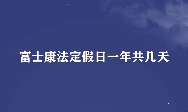 富士康法定假日一年共几天