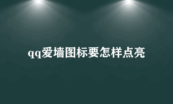 qq爱墙图标要怎样点亮