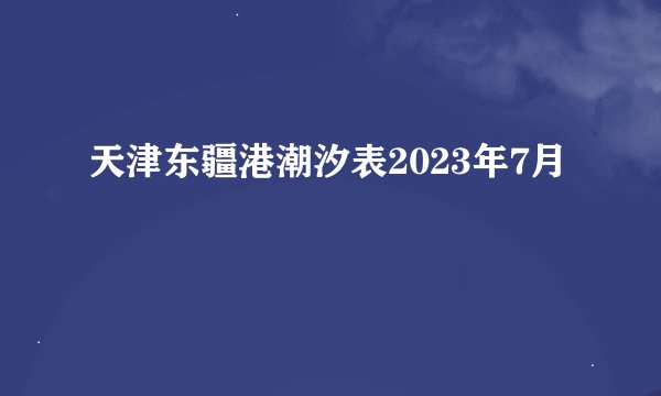 天津东疆港潮汐表2023年7月
