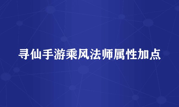 寻仙手游乘风法师属性加点