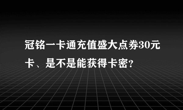 冠铭一卡通充值盛大点券30元卡、是不是能获得卡密？