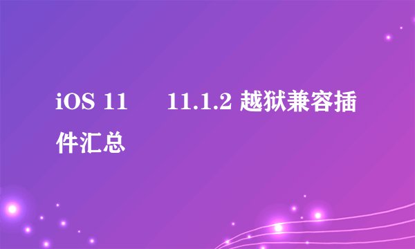 iOS 11 – 11.1.2 越狱兼容插件汇总