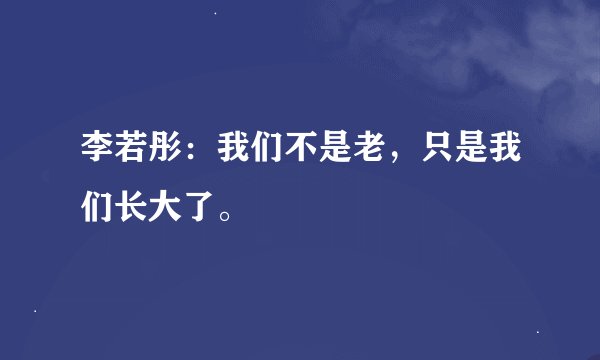 李若彤：我们不是老，只是我们长大了。
