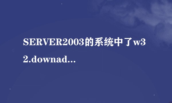 SERVER2003的系统中了w32.downadup.b病毒，怎么办？ 多次往外弹下面的对话框