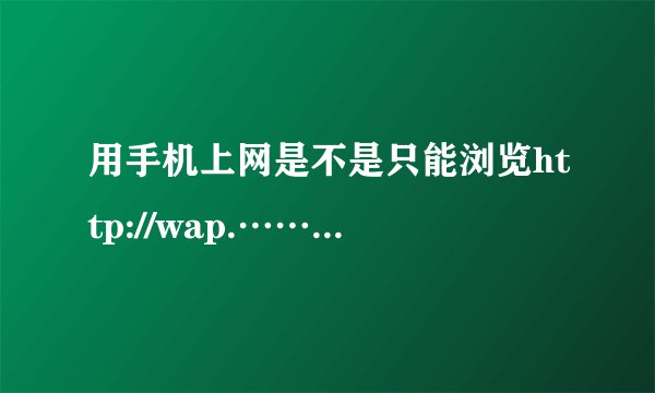 用手机上网是不是只能浏览http://wap.……的网页，不能浏览htttp://www.的网页？