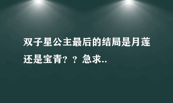 双子星公主最后的结局是月莲还是宝青？？急求..