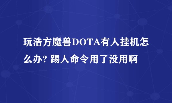 玩浩方魔兽DOTA有人挂机怎么办? 踢人命令用了没用啊