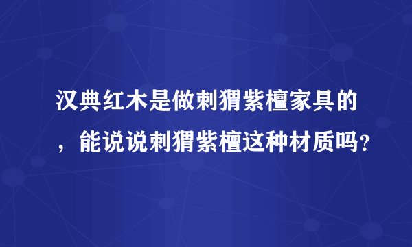 汉典红木是做刺猬紫檀家具的，能说说刺猬紫檀这种材质吗？