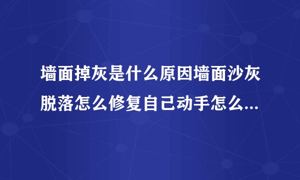墙面掉灰是什么原因墙面沙灰脱落怎么修复自己动手怎么修复墙面
