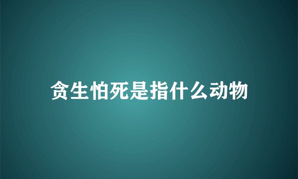 贪生怕死是指什么动物