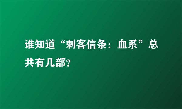 谁知道“刺客信条：血系”总共有几部？