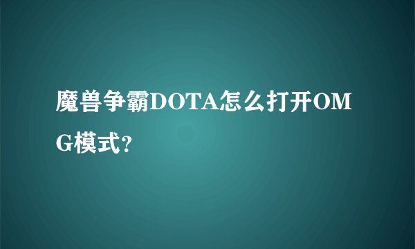 魔兽争霸DOTA怎么打开OMG模式？
