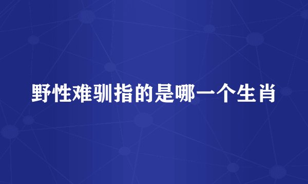 野性难驯指的是哪一个生肖
