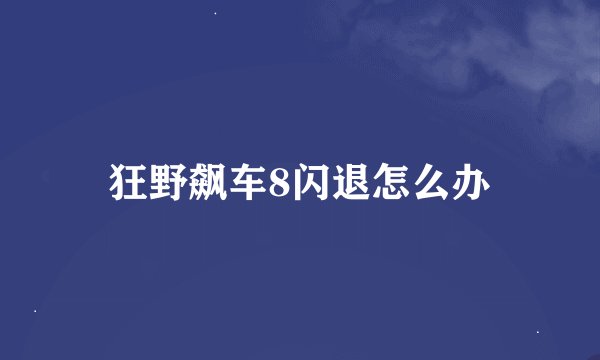 狂野飙车8闪退怎么办