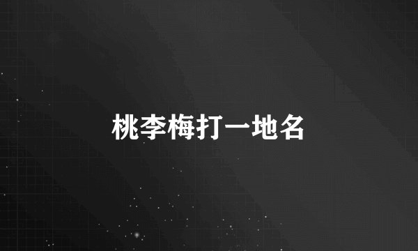 桃李梅打一地名