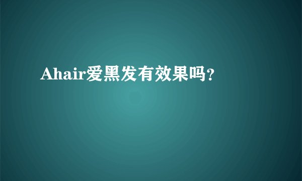 Ahair爱黑发有效果吗？