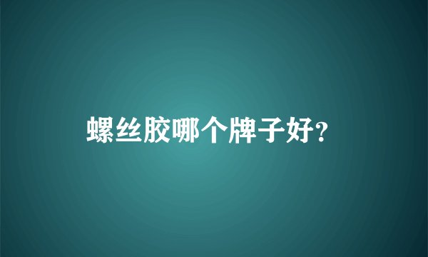 螺丝胶哪个牌子好？