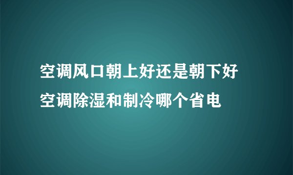 空调风口朝上好还是朝下好 空调除湿和制冷哪个省电
