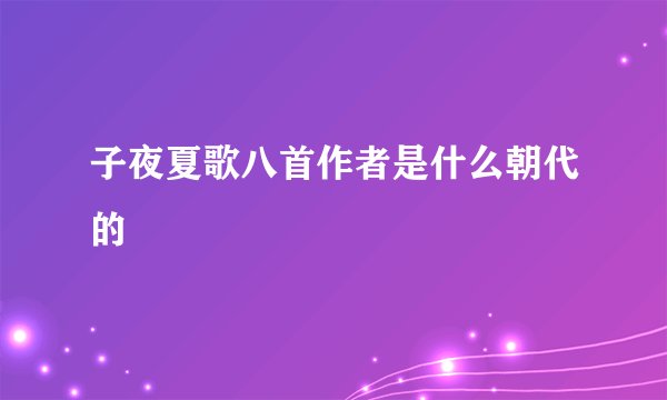 子夜夏歌八首作者是什么朝代的