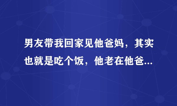 男友带我回家见他爸妈，其实也就是吃个饭，他老在他爸妈面前摸我头，这样是不是不太好？