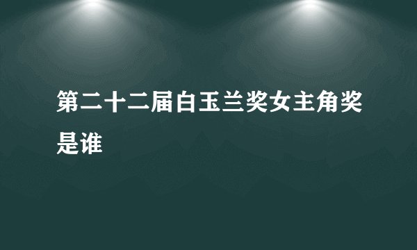 第二十二届白玉兰奖女主角奖是谁