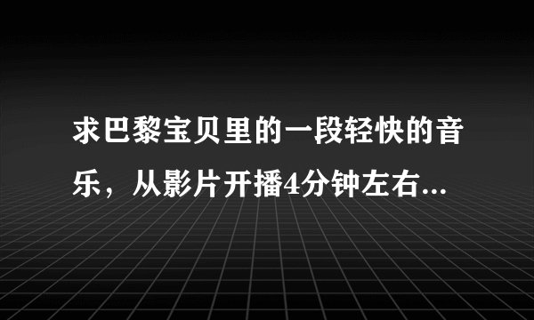 求巴黎宝贝里的一段轻快的音乐，从影片开播4分钟左右的时候播放过一次，邓超做饭手指受伤也播过！！！