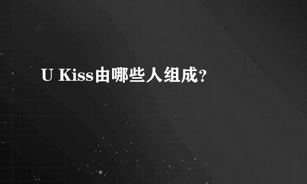 U Kiss由哪些人组成？