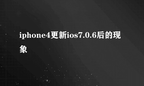 iphone4更新ios7.0.6后的现象