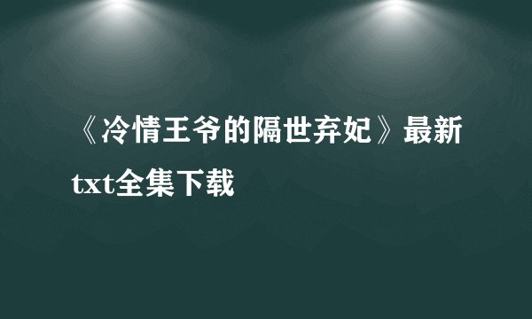 《冷情王爷的隔世弃妃》最新txt全集下载