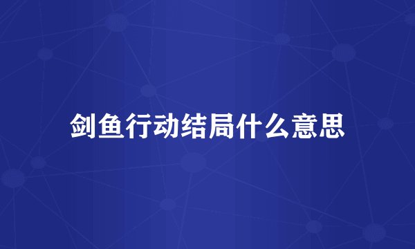 剑鱼行动结局什么意思