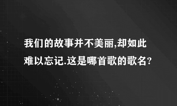 我们的故事并不美丽,却如此难以忘记.这是哪首歌的歌名?
