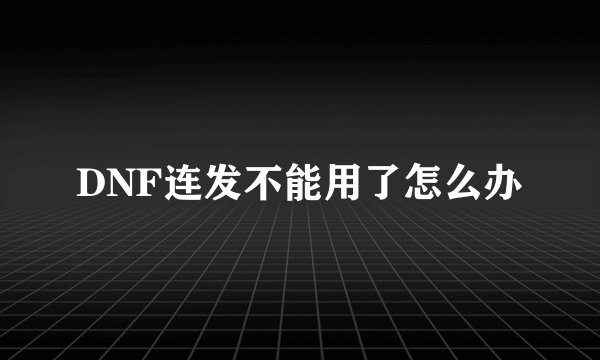 DNF连发不能用了怎么办