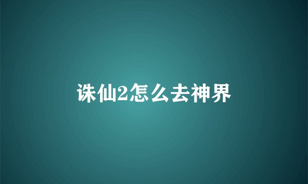 诛仙2怎么去神界
