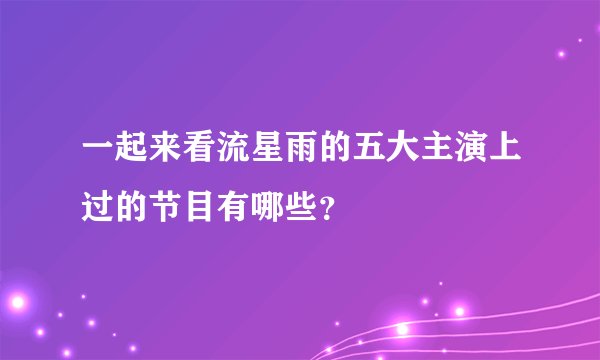 一起来看流星雨的五大主演上过的节目有哪些？