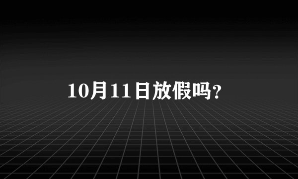 10月11日放假吗？