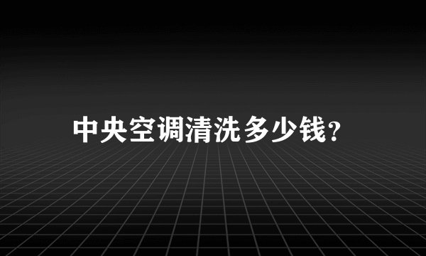 中央空调清洗多少钱？