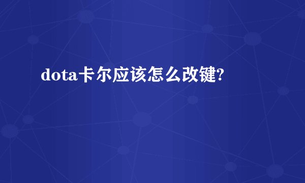 dota卡尔应该怎么改键?
