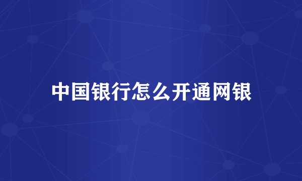 中国银行怎么开通网银